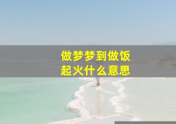 做梦梦到做饭起火什么意思