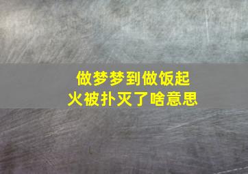 做梦梦到做饭起火被扑灭了啥意思