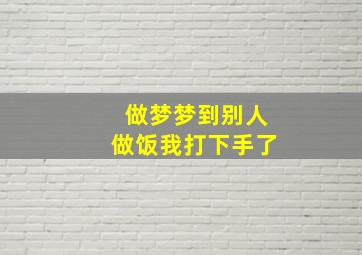 做梦梦到别人做饭我打下手了