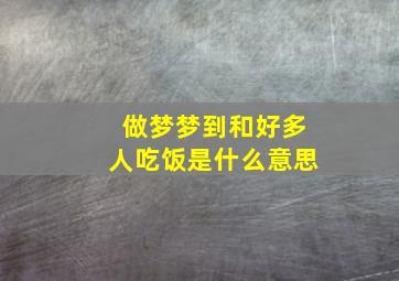 做梦梦到和好多人吃饭是什么意思