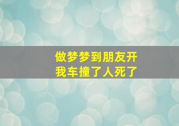 做梦梦到朋友开我车撞了人死了