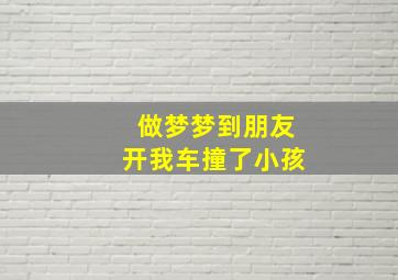 做梦梦到朋友开我车撞了小孩