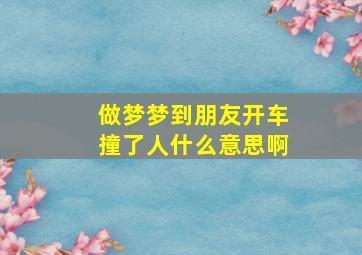 做梦梦到朋友开车撞了人什么意思啊