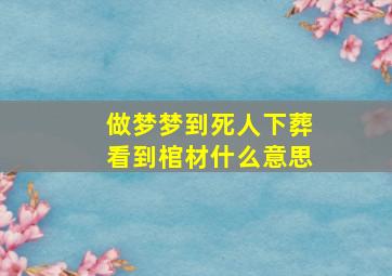 做梦梦到死人下葬看到棺材什么意思