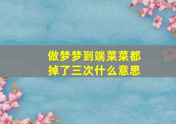 做梦梦到端菜菜都掉了三次什么意思