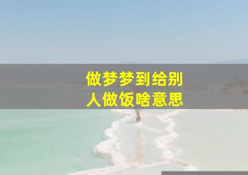 做梦梦到给别人做饭啥意思