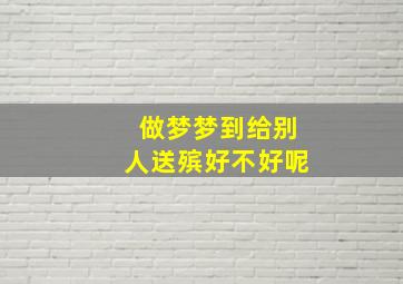 做梦梦到给别人送殡好不好呢