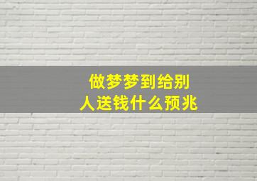 做梦梦到给别人送钱什么预兆