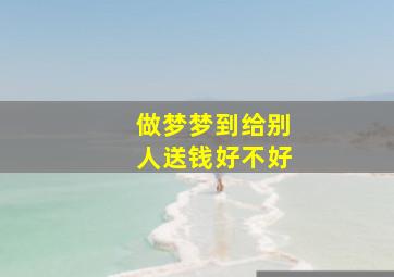 做梦梦到给别人送钱好不好