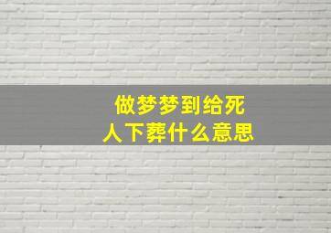 做梦梦到给死人下葬什么意思