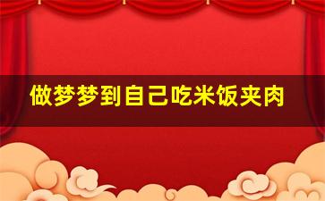 做梦梦到自己吃米饭夹肉