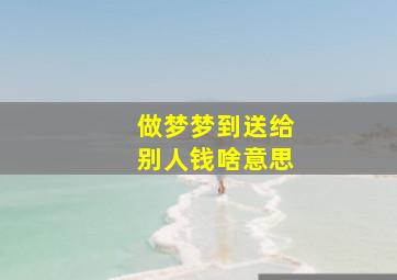 做梦梦到送给别人钱啥意思