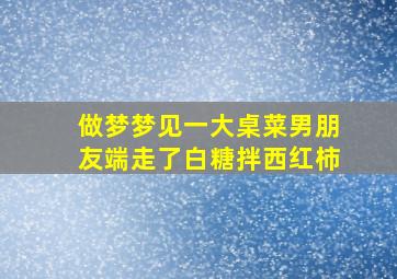 做梦梦见一大桌菜男朋友端走了白糖拌西红柿