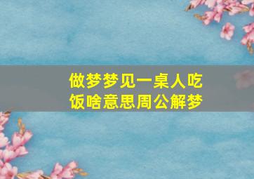 做梦梦见一桌人吃饭啥意思周公解梦