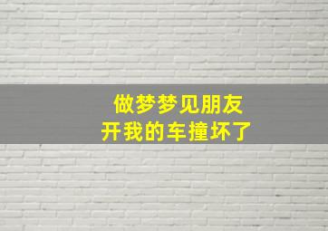 做梦梦见朋友开我的车撞坏了