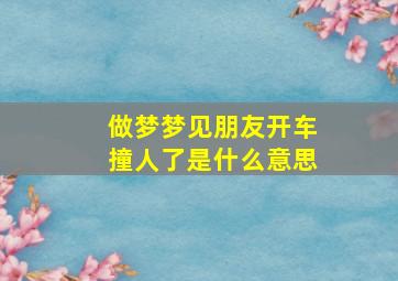 做梦梦见朋友开车撞人了是什么意思