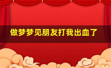 做梦梦见朋友打我出血了