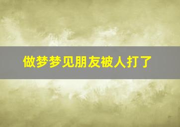 做梦梦见朋友被人打了