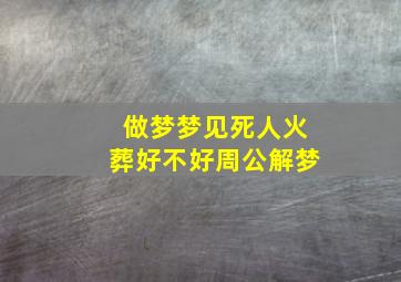 做梦梦见死人火葬好不好周公解梦