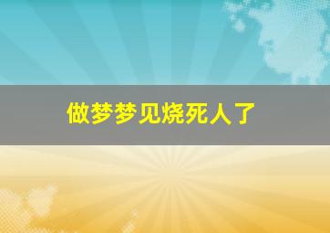 做梦梦见烧死人了