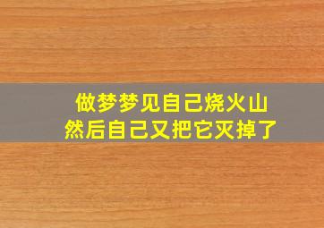 做梦梦见自己烧火山然后自己又把它灭掉了