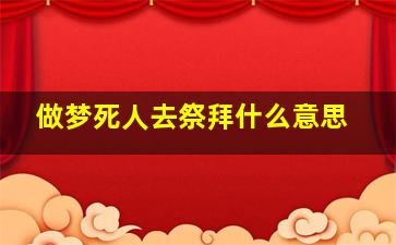 做梦死人去祭拜什么意思