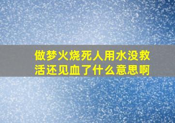 做梦火烧死人用水没救活还见血了什么意思啊