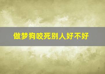 做梦狗咬死别人好不好