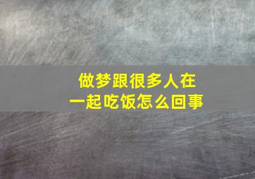 做梦跟很多人在一起吃饭怎么回事