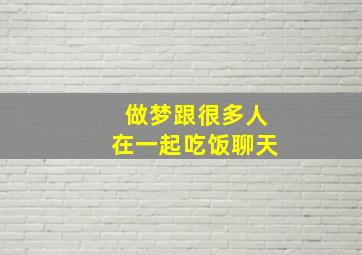 做梦跟很多人在一起吃饭聊天