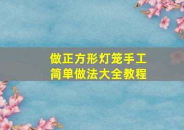 做正方形灯笼手工简单做法大全教程