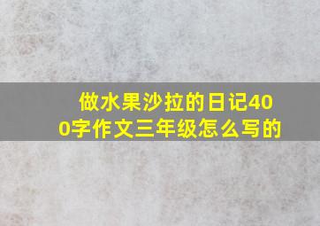 做水果沙拉的日记400字作文三年级怎么写的