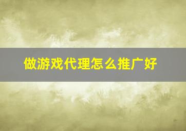 做游戏代理怎么推广好