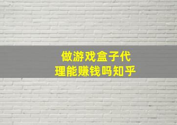 做游戏盒子代理能赚钱吗知乎