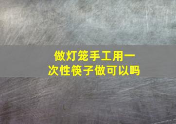 做灯笼手工用一次性筷子做可以吗