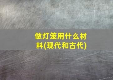 做灯笼用什么材料(现代和古代)