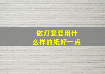 做灯笼要用什么样的纸好一点