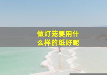 做灯笼要用什么样的纸好呢