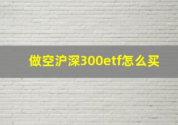 做空沪深300etf怎么买