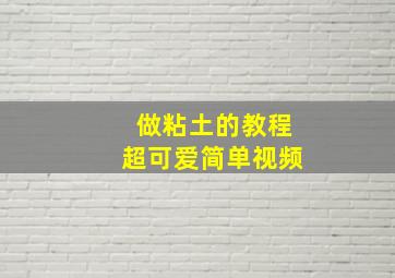 做粘土的教程超可爱简单视频