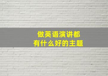 做英语演讲都有什么好的主题