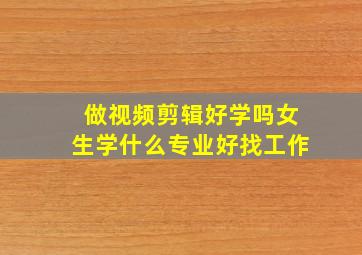 做视频剪辑好学吗女生学什么专业好找工作