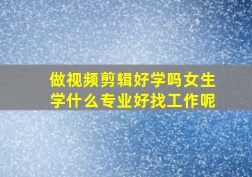 做视频剪辑好学吗女生学什么专业好找工作呢