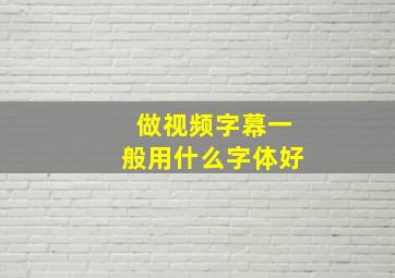 做视频字幕一般用什么字体好