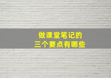 做课堂笔记的三个要点有哪些