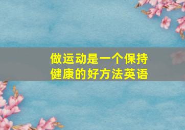 做运动是一个保持健康的好方法英语