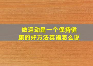 做运动是一个保持健康的好方法英语怎么说