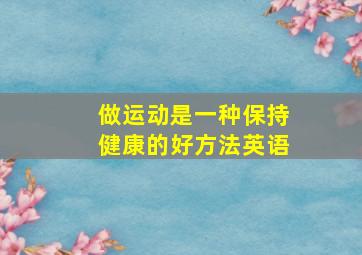 做运动是一种保持健康的好方法英语