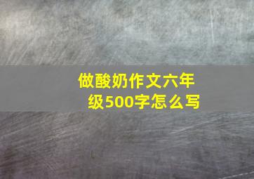 做酸奶作文六年级500字怎么写