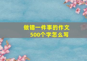 做错一件事的作文500个字怎么写